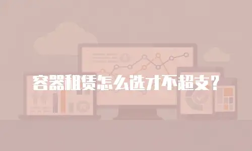 容器租赁怎么选才不超支？