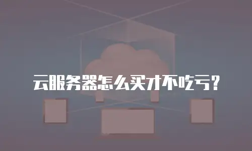 云服务器怎么买才不吃亏？