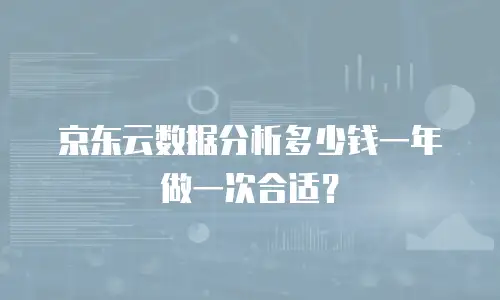 京东云数据分析多少钱一年做一次合适？