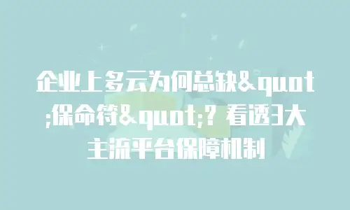 企业上多云为何总缺"保命符"？看透3大主流平台保障机制