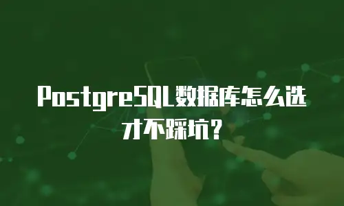 PostgreSQL数据库怎么选才不踩坑？