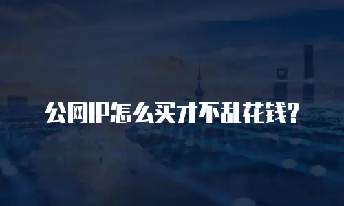 公网IP怎么买才不乱花钱？