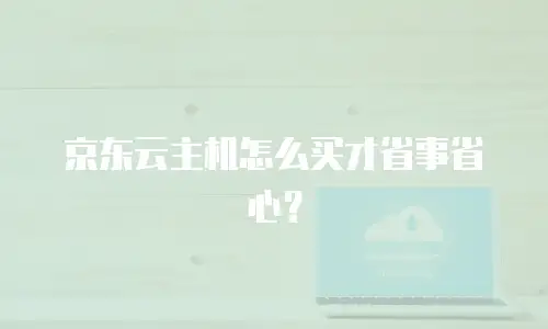 京东云主机怎么买才省事省心？