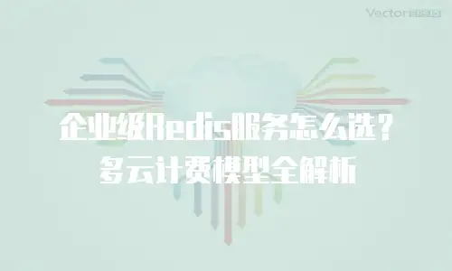 企业级Redis服务怎么选？多云计费模型全解析