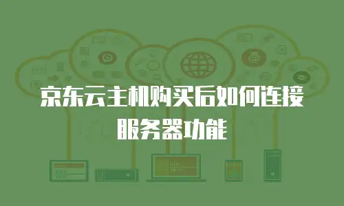 京东云主机购买后如何连接服务器功能