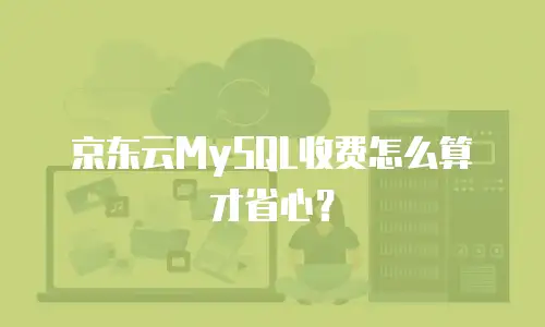 京东云MySQL收费怎么算才省心？