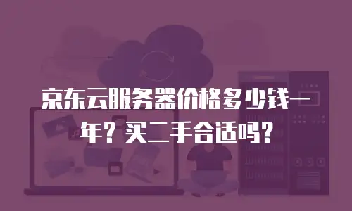 京东云服务器价格多少钱一年？买二手合适吗？