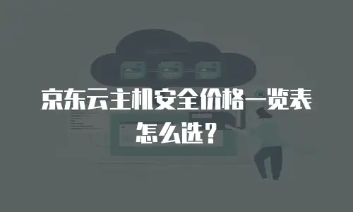 京东云主机安全价格一览表怎么选？