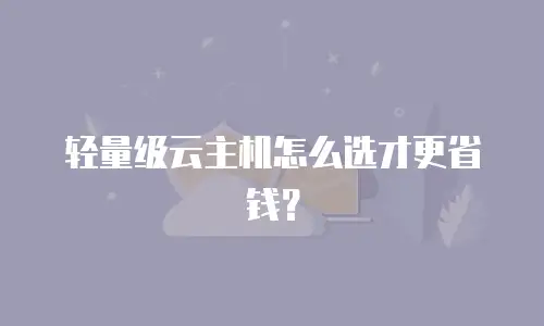 轻量级云主机怎么选才更省钱？