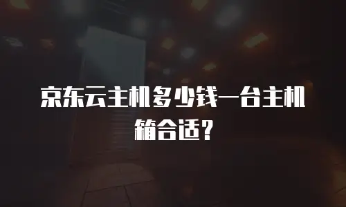 京东云主机多少钱一台主机箱合适？