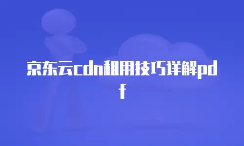 京东云cdn租用技巧详解pdf