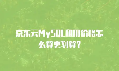 京东云MySQL租用价格怎么算更划算？