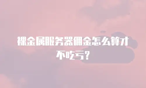 裸金属服务器佣金怎么算才不吃亏？