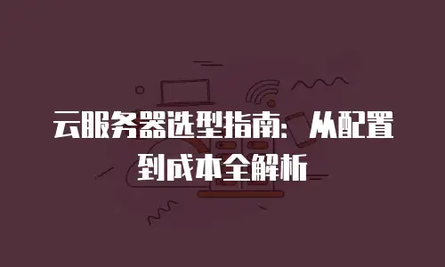 云服务器选型指南：从配置到成本全解析