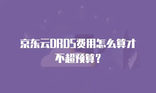京东云DRDS费用怎么算才不超预算？