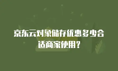 京东云对象储存优惠多少合适商家使用？