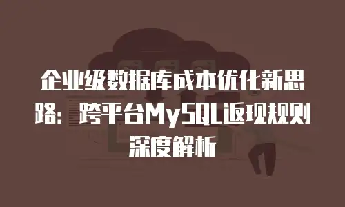 企业级数据库成本优化新思路：跨平台MySQL返现规则深度解析