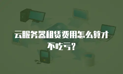 云服务器租赁费用怎么算才不吃亏？