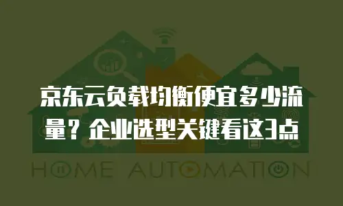 京东云负载均衡便宜多少流量？企业选型关键看这3点