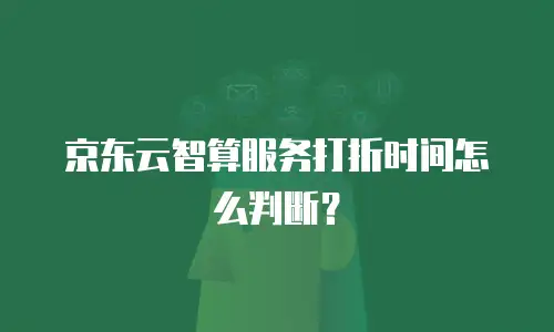 京东云智算服务打折时间怎么判断？