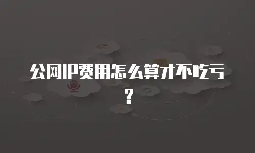 公网IP费用怎么算才不吃亏？