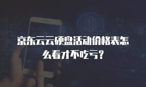 京东云云硬盘活动价格表怎么看才不吃亏？
