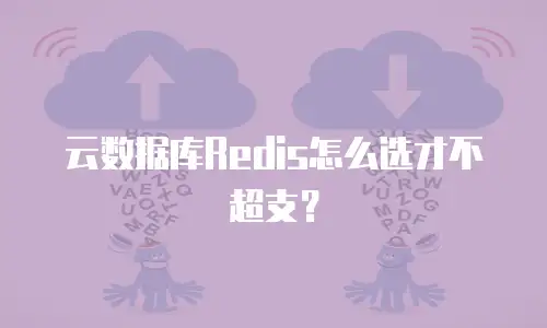 云数据库Redis怎么选才不超支？