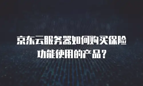 京东云服务器如何购买保险功能使用的产品？