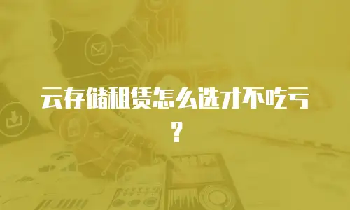 云存储租赁怎么选才不吃亏？