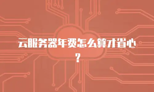 云服务器年费怎么算才省心？