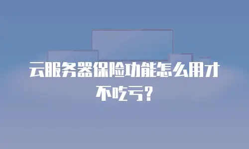 云服务器保险功能怎么用才不吃亏？