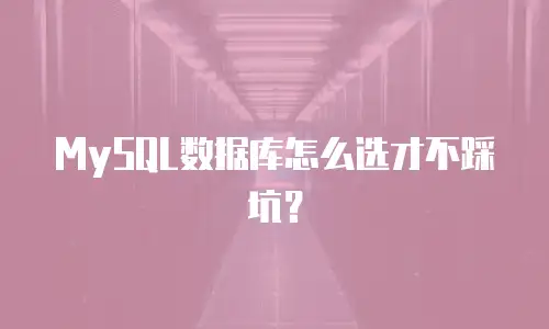 MySQL数据库怎么选才不踩坑？