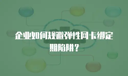 企业如何规避弹性网卡绑定期陷阱？