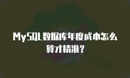 MySQL数据库年度成本怎么算才精准？