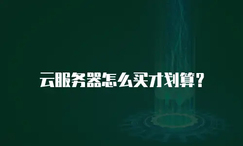 云服务器怎么买才划算？