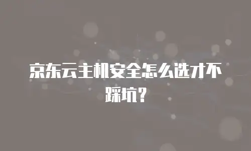 京东云主机安全怎么选才不踩坑？