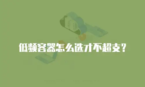 低频容器怎么选才不超支？