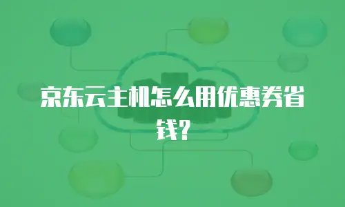 京东云主机怎么用优惠券省钱？