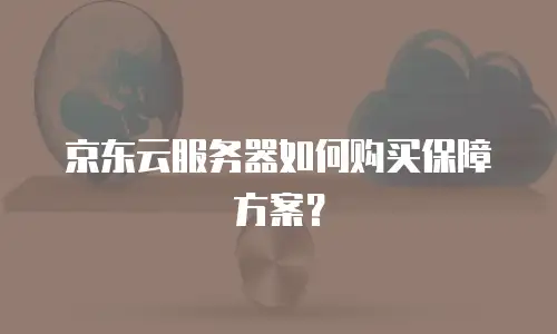 京东云服务器如何购买保障方案？