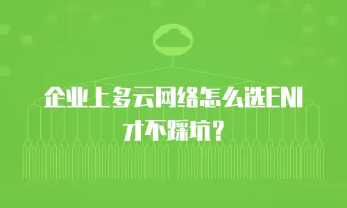 企业上多云网络怎么选ENI才不踩坑？