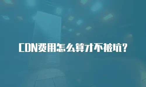 CDN费用怎么算才不被坑？
