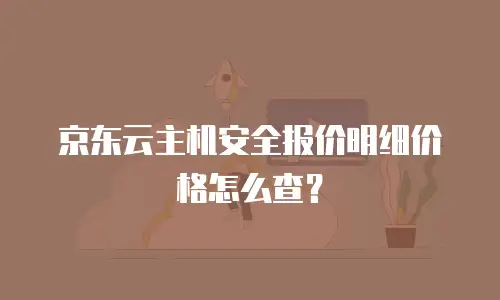 京东云主机安全报价明细价格怎么查？