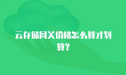 云存储网关价格怎么算才划算？