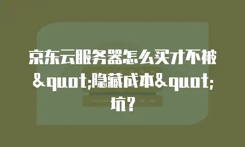 京东云服务器怎么买才不被