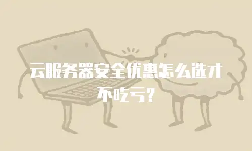 云服务器安全优惠怎么选才不吃亏？