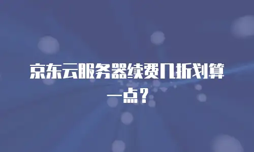 京东云服务器续费几折划算一点？