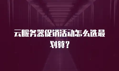 云服务器促销活动怎么选最划算？