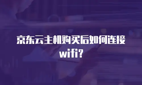 京东云主机购买后如何连接wifi？