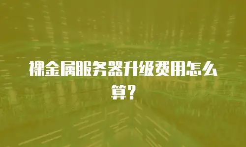 裸金属服务器升级费用怎么算？
