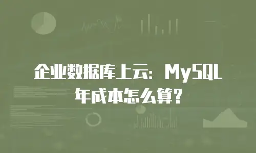 企业数据库上云：MySQL年成本怎么算？